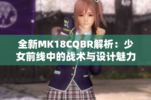 全新MK18CQBR解析：少女前线中的战术与设计魅力