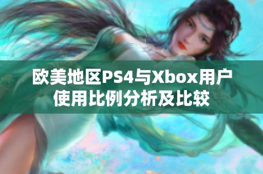 欧美地区PS4与Xbox用户使用比例分析及比较