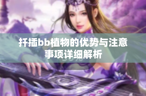 扦插bb植物的优势与注意事项详细解析