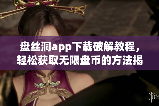 盘丝洞app下载破解教程，轻松获取无限盘币的方法揭秘