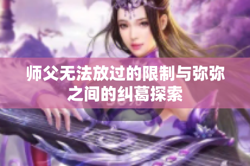 师父无法放过的限制与弥弥之间的纠葛探索