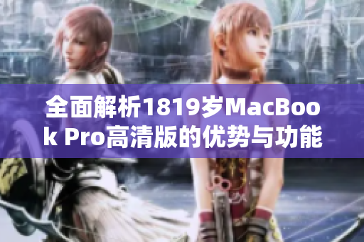 全面解析1819岁MacBook Pro高清版的优势与功能