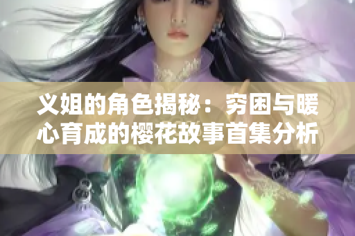 义姐的角色揭秘：穷困与暖心育成的樱花故事首集分析