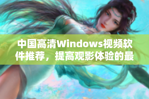 中国高清Windows视频软件推荐，提高观影体验的最佳选择