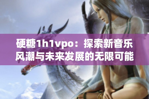 硬糖1h1vpo：探索新音乐风潮与未来发展的无限可能