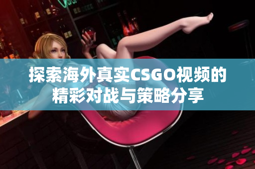 探索海外真实CSGO视频的精彩对战与策略分享