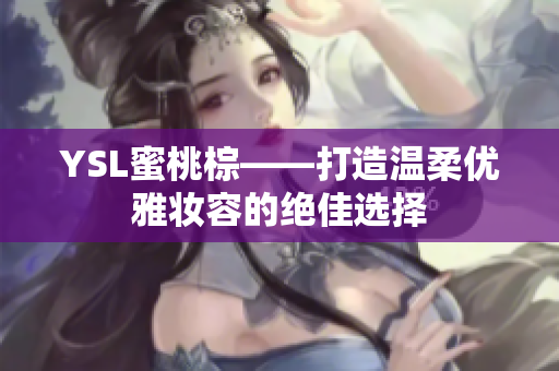 YSL蜜桃棕——打造温柔优雅妆容的绝佳选择