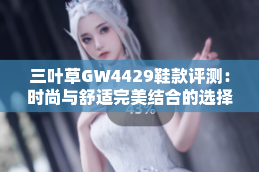 三叶草GW4429鞋款评测：时尚与舒适完美结合的选择