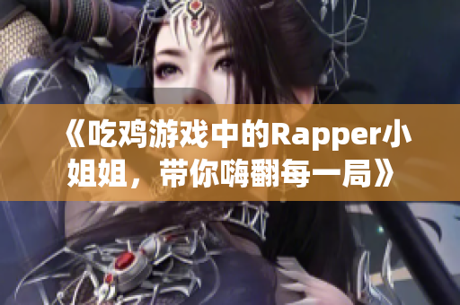 《吃鸡游戏中的Rapper小姐姐，带你嗨翻每一局》