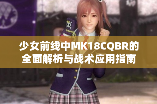 少女前线中MK18CQBR的全面解析与战术应用指南