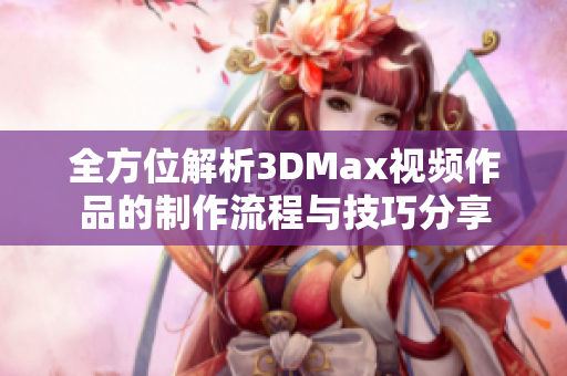 全方位解析3DMax视频作品的制作流程与技巧分享