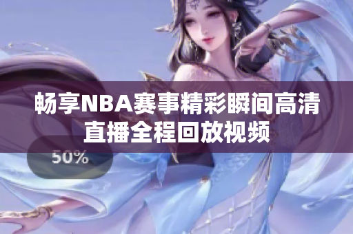 畅享NBA赛事精彩瞬间高清直播全程回放视频