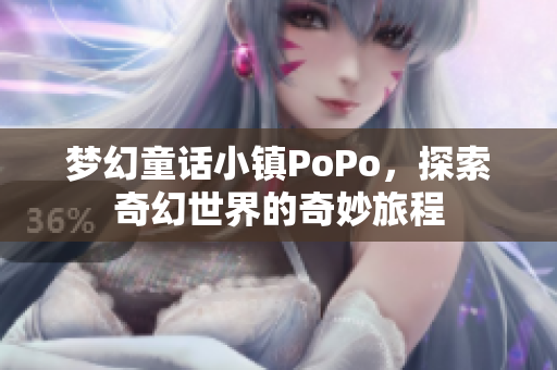 梦幻童话小镇PoPo，探索奇幻世界的奇妙旅程