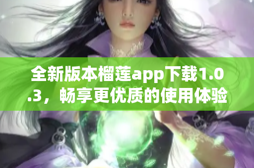 全新版本榴莲app下载1.0.3，畅享更优质的使用体验