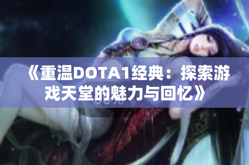 《重温DOTA1经典：探索游戏天堂的魅力与回忆》