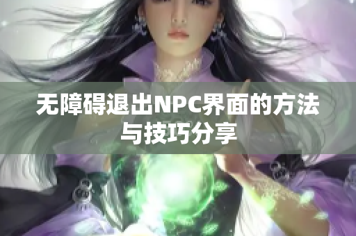 无障碍退出NPC界面的方法与技巧分享