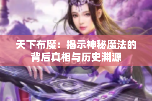 天下布魔：揭示神秘魔法的背后真相与历史渊源