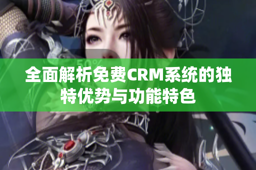 全面解析免费CRM系统的独特优势与功能特色