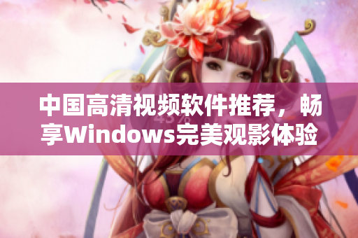 中国高清视频软件推荐，畅享Windows完美观影体验