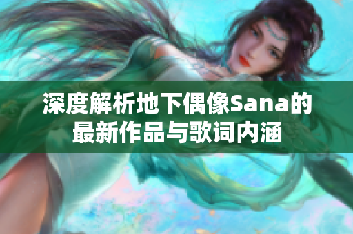 深度解析地下偶像Sana的最新作品与歌词内涵