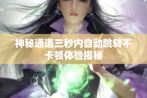 神秘通道三秒内自动跳转不卡顿体验揭秘