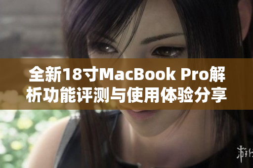 全新18寸MacBook Pro解析功能评测与使用体验分享