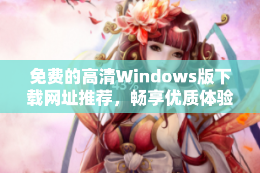 免费的高清Windows版下载网址推荐，畅享优质体验