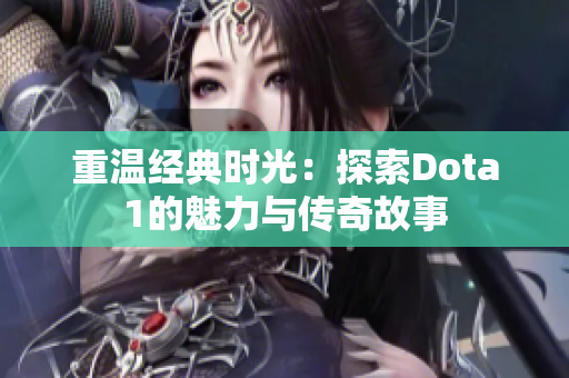 重温经典时光：探索Dota1的魅力与传奇故事