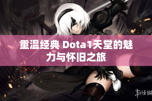 重温经典 Dota1天堂的魅力与怀旧之旅