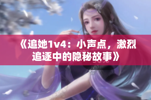 《追她1v4：小声点，激烈追逐中的隐秘故事》