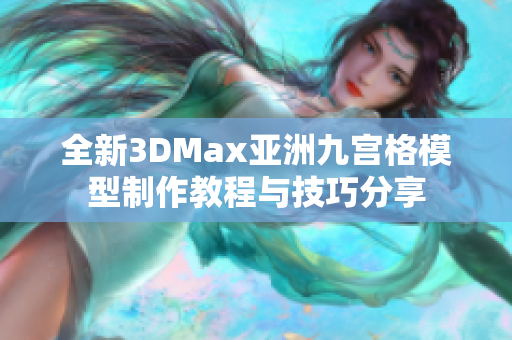 全新3DMax亚洲九宫格模型制作教程与技巧分享