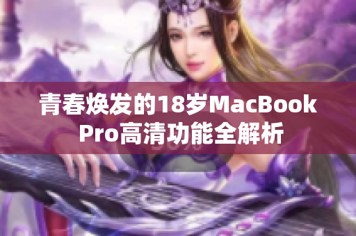 青春焕发的18岁MacBook Pro高清功能全解析