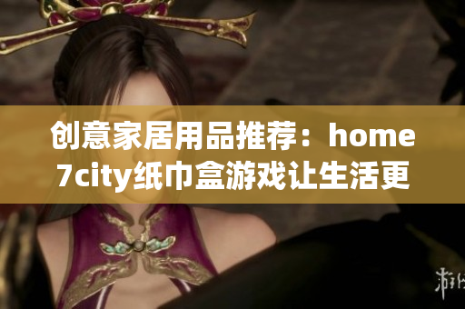 创意家居用品推荐：home7city纸巾盒游戏让生活更有趣