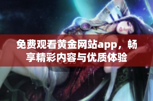 免费观看黄金网站app，畅享精彩内容与优质体验