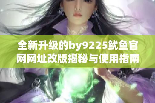 全新升级的by9225鱿鱼官网网址改版揭秘与使用指南