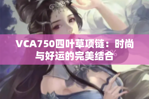 VCA750四叶草项链：时尚与好运的完美结合