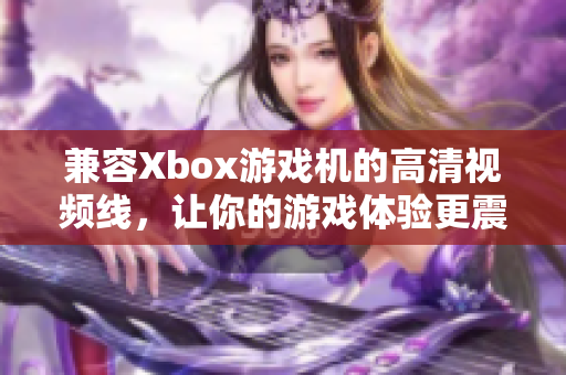 兼容Xbox游戏机的高清视频线，让你的游戏体验更震撼