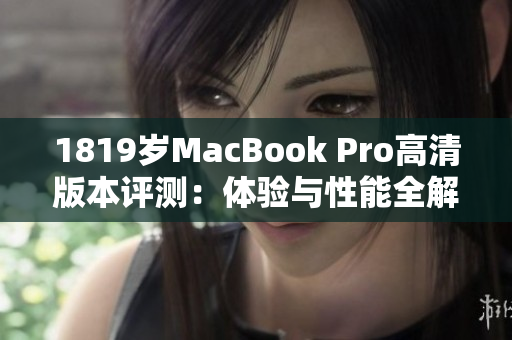 1819岁MacBook Pro高清版本评测：体验与性能全解析