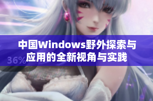 中国Windows野外探索与应用的全新视角与实践