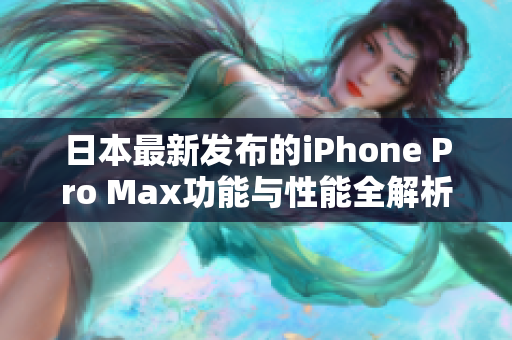 日本最新发布的iPhone Pro Max功能与性能全解析