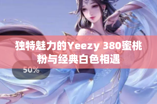 独特魅力的Yeezy 380蜜桃粉与经典白色相遇