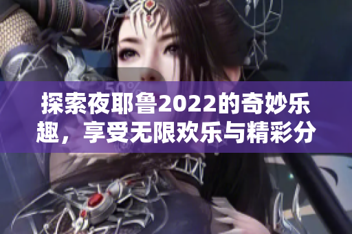 探索夜耶鲁2022的奇妙乐趣，享受无限欢乐与精彩分享