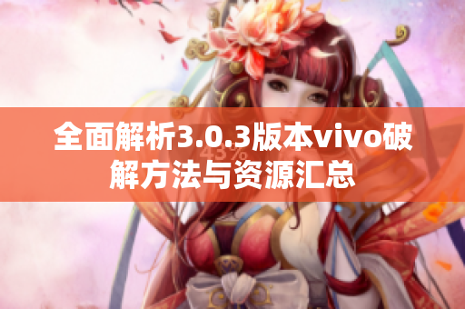 全面解析3.0.3版本vivo破解方法与资源汇总