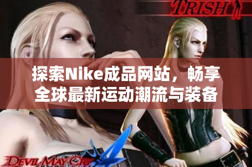 探索Nike成品网站，畅享全球最新运动潮流与装备