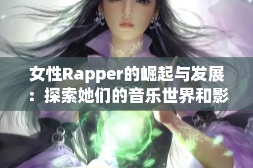 女性Rapper的崛起与发展：探索她们的音乐世界和影响力