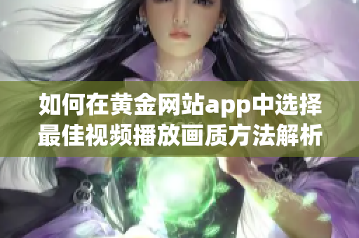 如何在黄金网站app中选择最佳视频播放画质方法解析