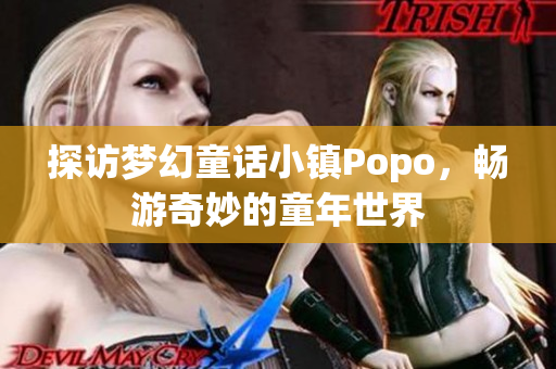 探访梦幻童话小镇Popo，畅游奇妙的童年世界