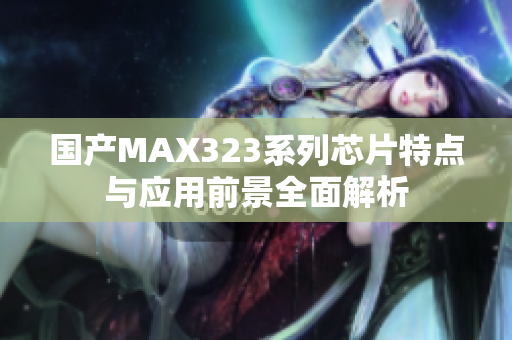 国产MAX323系列芯片特点与应用前景全面解析