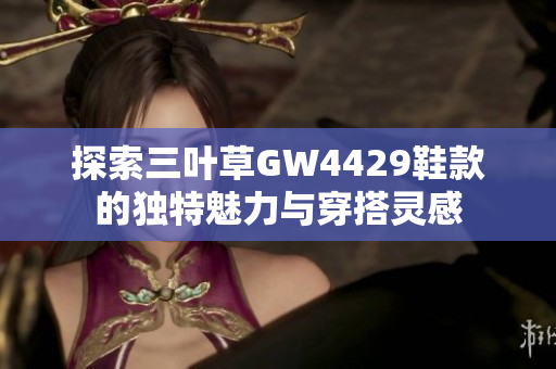 探索三叶草GW4429鞋款的独特魅力与穿搭灵感