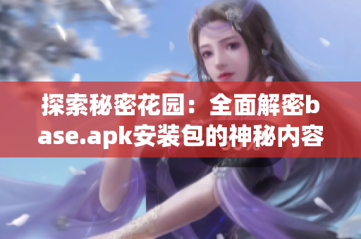 探索秘密花园：全面解密base.apk安装包的神秘内容